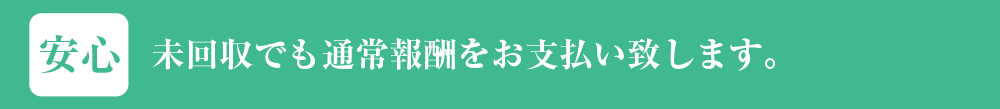 未回収でも通常報酬をお支払い致します。