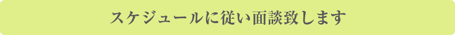 スケジュールに従い面談致します