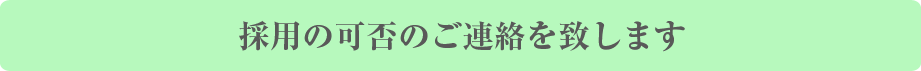 採用の可否のご連絡を致します