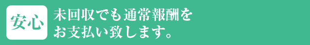 未回収でも通常報酬をお支払い致します。